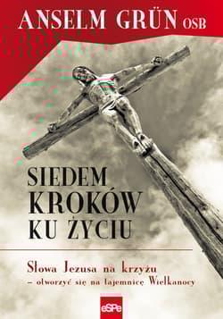 Siedem kroków ku życiu Słowa Jezusa na krzyżu – otworzyć się na tajemnicę Wielkanocy - Anselm Grün