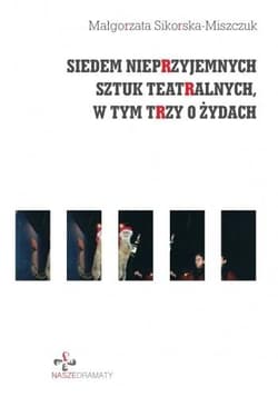 Siedem nieprzyjemnych sztuk teatralnych, w tym trzy o Żydach - Małgorzata Sikorska-Miszczuk