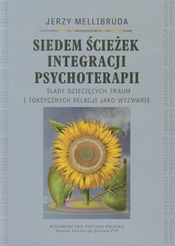 Siedem ścieżek integracji psychoterapii Ślady dziecięcych traum i toksycznych relacji jako wyzwanie