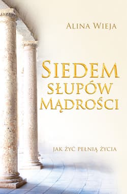 Siedem słupów mądrości Jak żyć pełnią życia - Alina Wieja