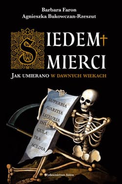 Siedem śmierci. Jak umierano w dawnych wiekach - Agnieszka  Bukowczan-Rzeszut, Barbara Faron