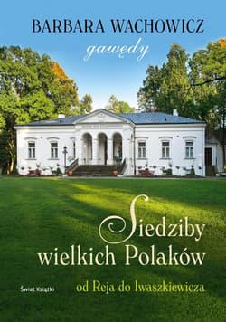 Siedziby wielkich Polaków.Od Reja do Iwaszkiewicza - Barbara Wachowicz