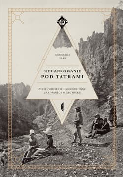 Sielankowanie pod Tatrami Życie codzienne i niecodzienne Zakopanego w XIX wieku - Agnieszka Lisak