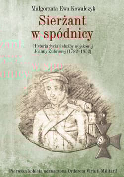 Sierżant w spódnicy Historia życia i służby wojskowej Joanny Żubrowej (1782–1852)