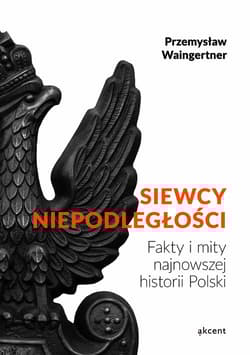 Siewcy Niepodległości Fakty i mity najnowszej historii Polski - Waingertner Przemysław