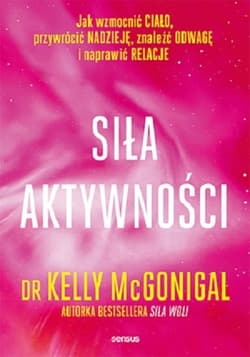 Siła aktywności Jak wzmocnić ciało, przywrócić nadzieję, znaleźć odwagę i naprawić relacje - Kelly McGonigal