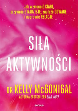 Siła aktywności. Jak wzmocnić ciało, przywrócić nadzieję, znaleźć odwagę i naprawić relacje - audiobook - Kelly McGonigal
