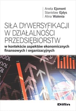Siła dywersyfikacji w działalności przedsiębiorstw w kontekście aspektów ekonomicznych, finansowych - Aneta Ejsmont, Ejdys Stanisław, Alina Walenia