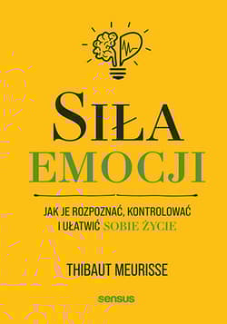 Siła emocji. Jak je rozpoznać, kontrolować i ułatwić sobie życie - Thibaut Meurisse