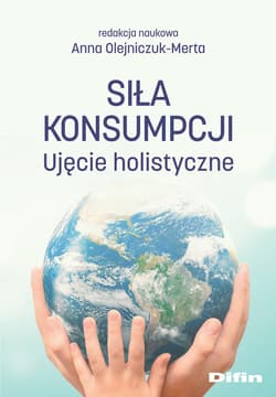 Siła konsumpcji Ujęcie holistyczne - Anna Olejniczuk-Merta, redakcja naukowa