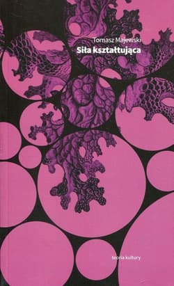 Siła kształtująca Eseje o geście i świadectwie - Tomasz Majewski