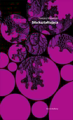 Siła kształtująca Eseje o geście i świadectwie - Tomasz Majewski