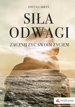Siła odwagi Zacznij żyć swoim życiem - Edyta Gabryś