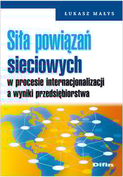 Siła powiązań sieciowych w procesie internacjonalizacji a wyniki przedsiębiorstwa - Łukasz Małys