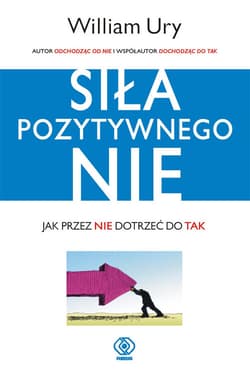 Siła pozytywnego Nie Jak przez Nie dotrzeć do Tak - William  Ury