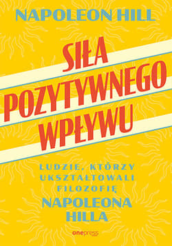 Siła pozytywnego wpływu. Ludzie, którzy ukształtowali filozofię Napoleona Hilla - Napoleon Hill