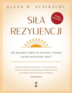 Siła rezyliencji Jak poradzić sobie ze stresem traumą i przeciwnościami losu? - Schirladi Glenn R.