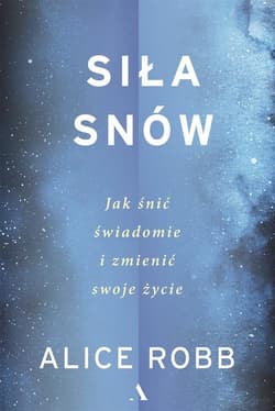 Siła snów. Jak śnić świadomie i zmienić swoje życie - Alice Robb