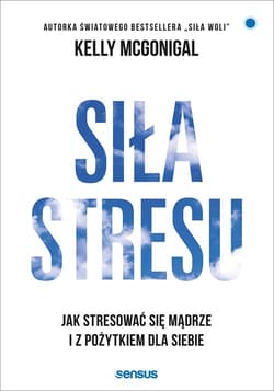 Siła stresu Jak stresować się mądrze i z pożytkiem dla siebie