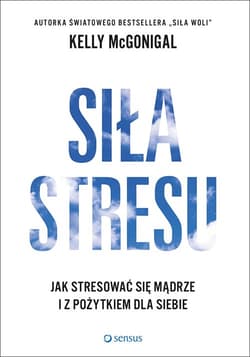 Siła stresu Jak stresować się mądrze i z pożytkiem dla siebie