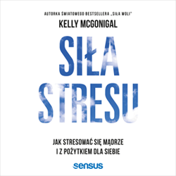 Siła stresu. Jak stresować się mądrze i z pożytkiem dla siebie - audiobook - Kelly McGonigal Ph.D.