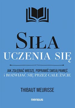 Siła uczenia się. Jak zgłębiać wiedzę, poprawić swoją pamięć i rozwijać się przez całe życie - ebook - Thibaut Meurisse