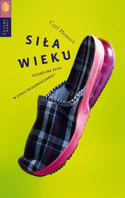 Siła wieku Szczęśliwe życie w epoce długowieczności - Carl Honore