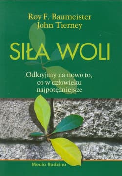 Siła woli. Odkryjmy na nowo to, co w człowieku najpotężniejsze - Baumeister Roy F., Tierney John