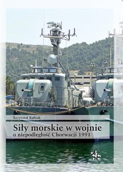 Siły morskie w wojnie o niepodległość Chorwacji 1991 Uwarunkowania i przebieg działań - Krzysztof Kubiak