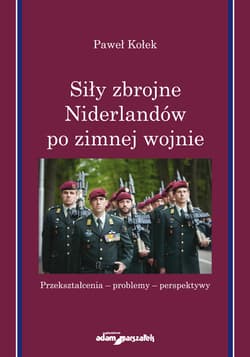 Siły zbrojne Niderlandów po zimnej wojnie Przekształcenia-problemy-perspektywy - Paweł Kołek