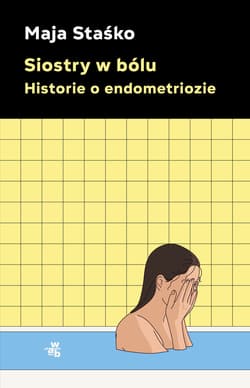 Siostry w bólu. Historie o endometriozie - Staśko Maja