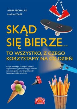 Skąd się bierze... to wszystko, z czego korzystamy na co dzień - Michalak Anna, Szarf Maria