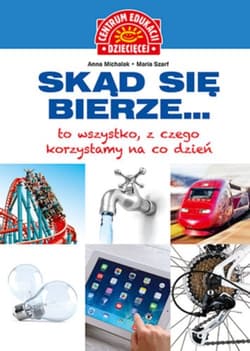 Skąd się bierze... to wszystko, z czego korzystamy na co dzień - Opracowanie Zbiorowe