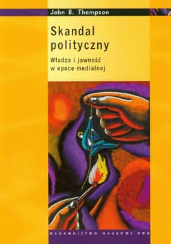 Skandal polityczny Władza i jawność w epoce medialnej - Thompson John B.
