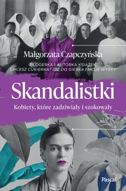 Skandalistki Kobiety, które zadziwiały i szokowały - Małgorzata Czapczyńska