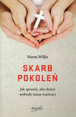 Skarb pokoleń Jak sprawić, aby dzieci wybrały nasze wartości - Norm Willis