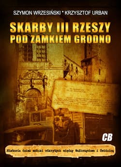 Skarby III Rzeszy pod zamkiem Grodno Historia dzieł sztuki odkrytych między Wałbrzychem i Świdnicą - Szymon Wrzesiński, Krzysztof Urban