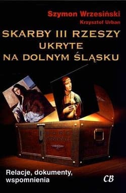 Skarby III Rzeszy ukryte na Dolnym Śląsku Relacje, dokumenty, wspomnienia - Krzysztof Urban