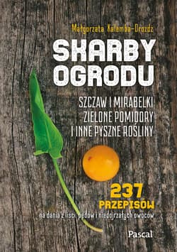 Skarby ogrodu. Szczaw, mirabelki, zielone pomidory i inne pyszne rośliny - Małgorzata Dróżdż-Kalemba