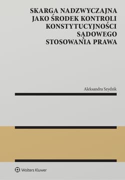 Skarga nadzwyczajna jako środek kontroli konstytucyjności sądowego stosowania prawa - Aleksandra Szydzik
