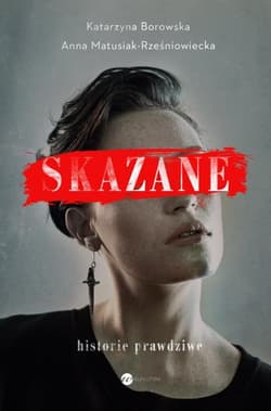 Skazane Historie prawdziwe - Katarzyna Borkowska, Anna Matusiak-Rześniowiecka, Borowska Katarzyna