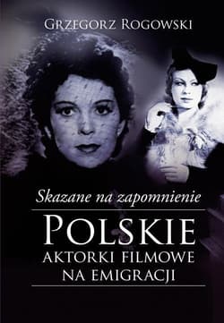 Skazane na zapomnienie Polskie aktorki filmowe na emigracji - Pieńkowski Michał
