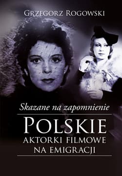 Skazane na zapomnienie. Polskie aktorki filmowe na emigracji_plik - ebook - Grzegorz Rogowski, Pieńkowski Michał
