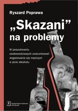 Skazani na problemy W poszukiwaniu osobowościowych uwarunkowań angażowania się mężczyzn w picie alkoholu - Ryszard Poprawa