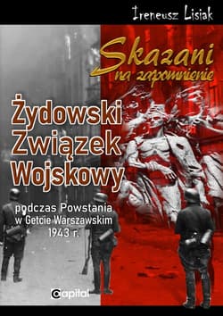 Skazani na zapomnienie Żydowski Związek Wojskowy podczas Powstania w Gettcie Warszawskim 1943 r. - Ireneusz Lisiak