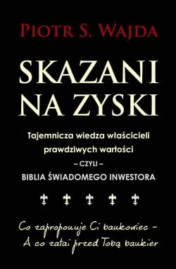 Skazani na zyski Tajemnicza wiedza właścicieli prawdziwych wartości – czyli – biblia świadomego inwestowania - Wajda Piotr S.