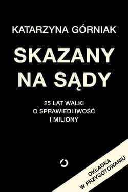 Skazany na sądy. 25 lat walki o sprawiedliwość i miliony - Katarzyna Górniak