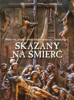 Skazany na śmierć Historia męki i zmartwychwstania Pańskiego