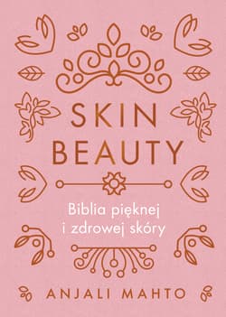 Skin Beauty Biblia pięknej i zdrowej skóry - Anjali Mahto