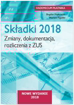 Składki 2018. Zmiany, dokumentacja, rozliczenia  z ZUS - Bogdan Majkowski
